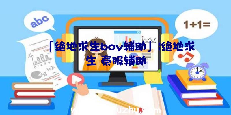 「绝地求生boy辅助」|绝地求生